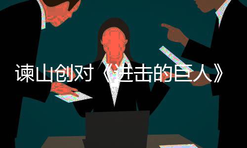 表示谏山进击的巨人角最主终的人物遗憾创对塑造